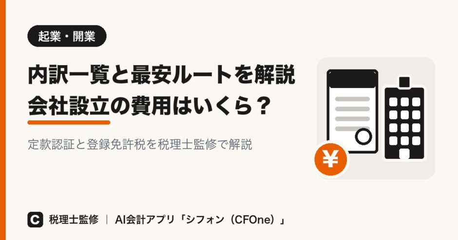 会社設立の費用はいくら？内訳一覧と最安ルートを解説（税理士監修・AI会計アプリ シフォン／CFOne）